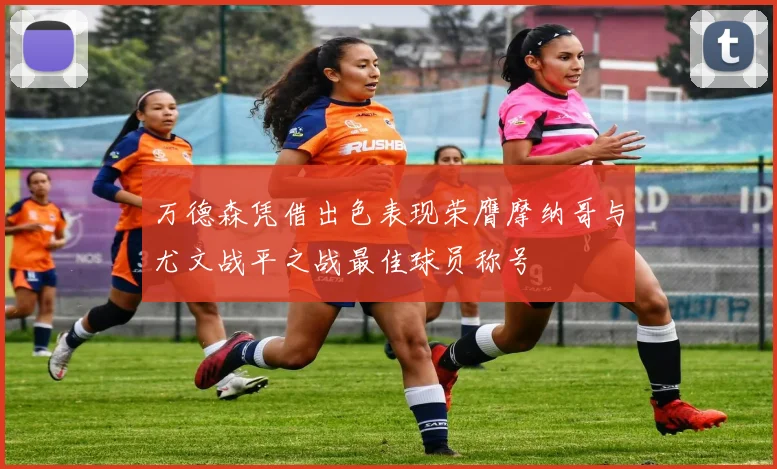 万德森凭借出色表现荣膺摩纳哥与尤文战平之战最佳球员称号