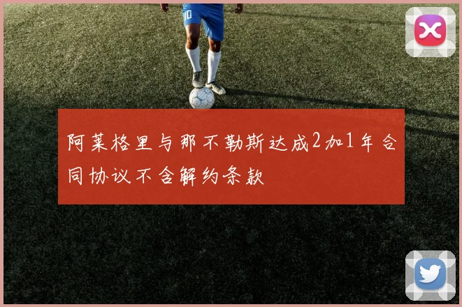 阿莱格里与那不勒斯达成2加1年合同协议不含解约条款
