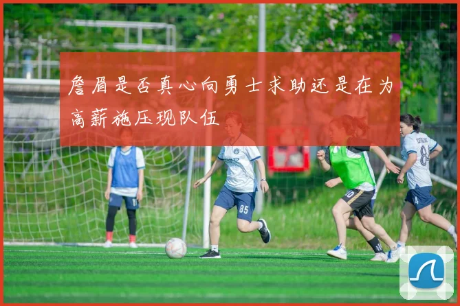 詹眉是否真心向勇士求助还是在为高薪施压现队伍