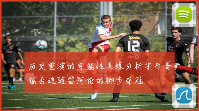 历史重演的可能性美媒分析字母哥能否追随雷阿伦的脚步夺冠