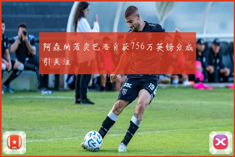 阿森纳若卖巴洛贡获756万英镑分成引关注
