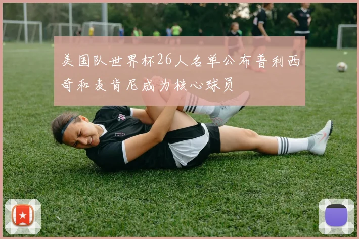 美国队世界杯26人名单公布普利西奇和麦肯尼成为核心球员