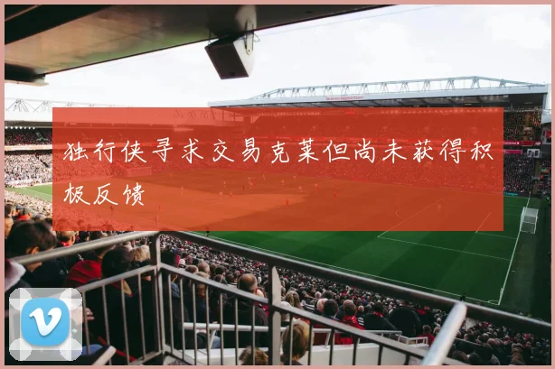 独行侠寻求交易克莱但尚未获得积极反馈