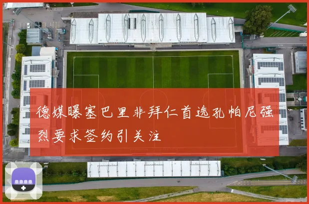 德媒曝塞巴里非拜仁首选孔帕尼强烈要求签约引关注