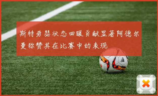 斯特劳瑟状态回暖贡献显著阿德尔曼称赞其在比赛中的表现