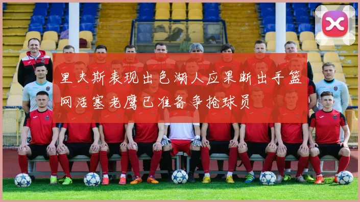 里夫斯表现出色湖人应果断出手篮网活塞老鹰已准备争抢球员