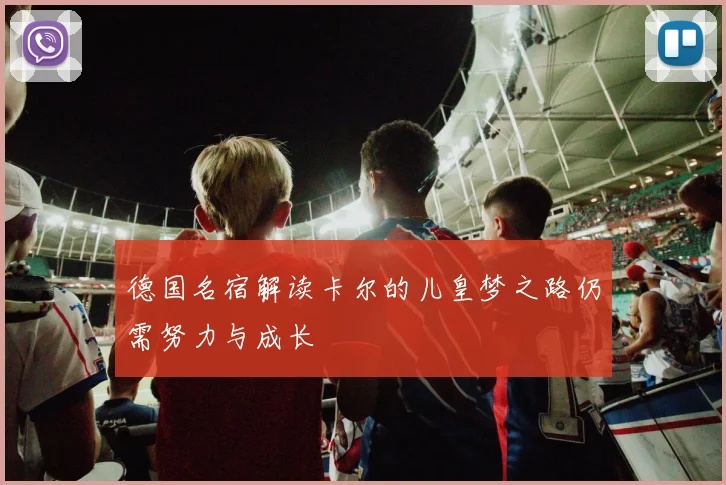 德国名宿解读卡尔的儿皇梦之路仍需努力与成长